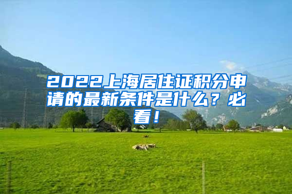 2022上海居住证积分申请的最新条件是什么？必看！