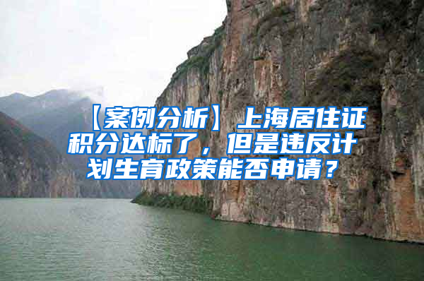 【案例分析】上海居住证积分达标了，但是违反计划生育政策能否申请？