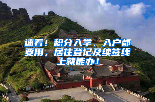 速看！积分入学、入户都要用，居住登记及续签线上就能办！