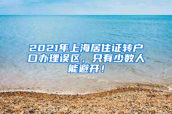 2021年上海居住证转户口办理误区，只有少数人能避开！