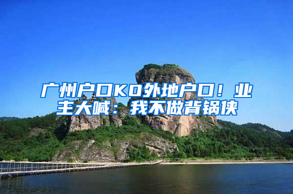 广州户口KO外地户口！业主大喊：我不做背锅侠