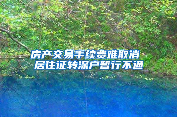 房产交易手续费难取消 居住证转深户暂行不通