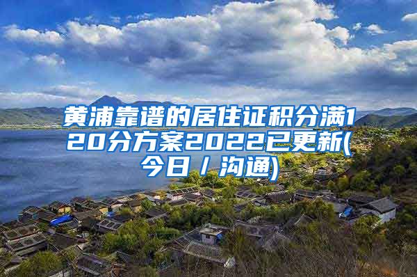 黄浦靠谱的居住证积分满120分方案2022已更新(今日／沟通)