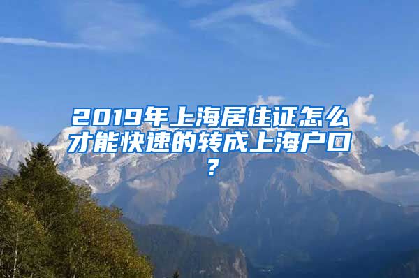 2019年上海居住证怎么才能快速的转成上海户口？