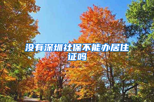 没有深圳社保不能办居住证吗