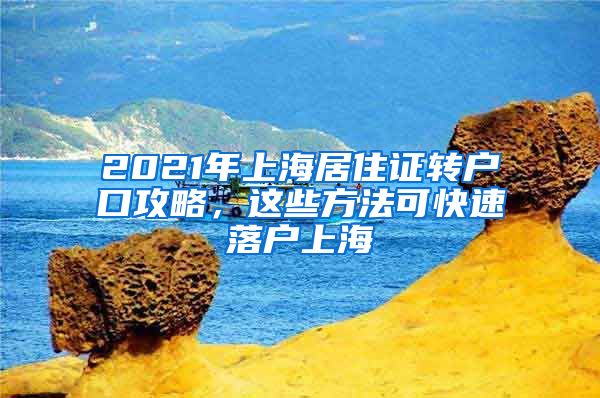 2021年上海居住证转户口攻略，这些方法可快速落户上海