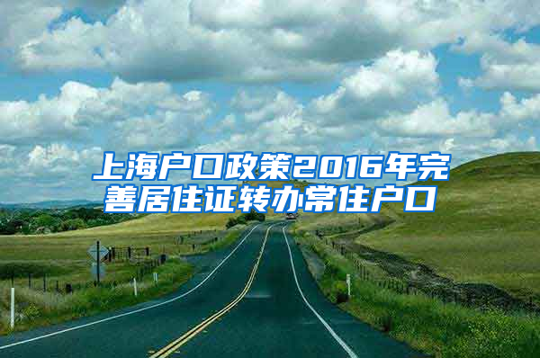 上海户口政策2016年完善居住证转办常住户口