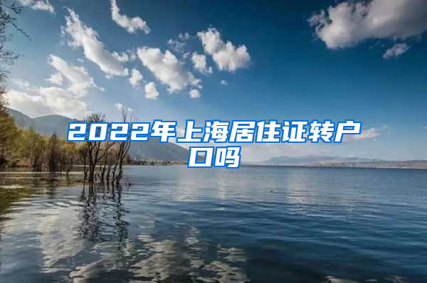 2022年上海居住证转户口吗