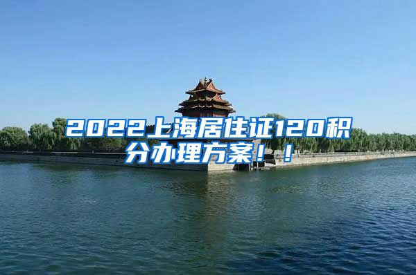 2022上海居住证120积分办理方案！！