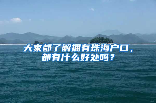 大家都了解拥有珠海户口，都有什么好处吗？