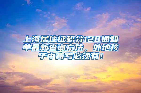 上海居住证积分120通知单最新查询方法，外地孩子中高考必须有！