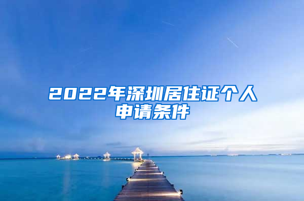 2022年深圳居住证个人申请条件