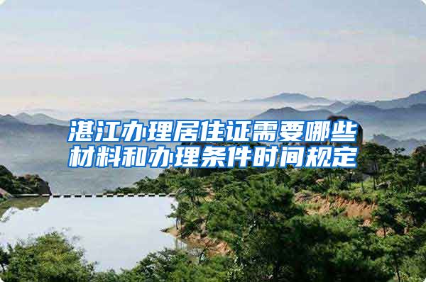 湛江办理居住证需要哪些材料和办理条件时间规定