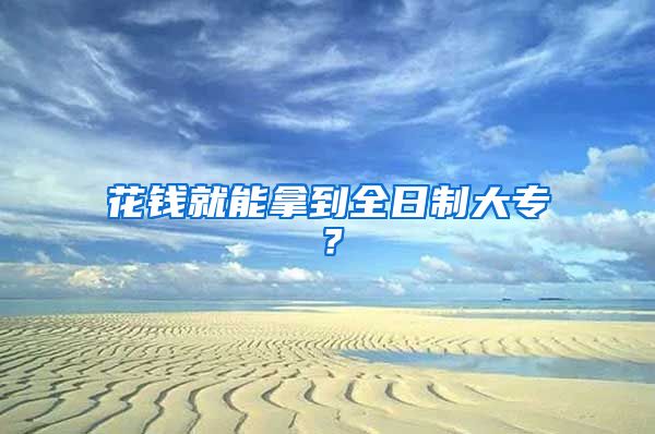 花钱就能拿到全日制大专？