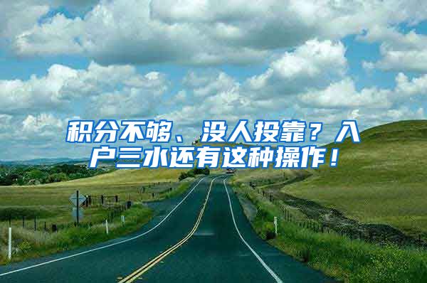 积分不够、没人投靠？入户三水还有这种操作！