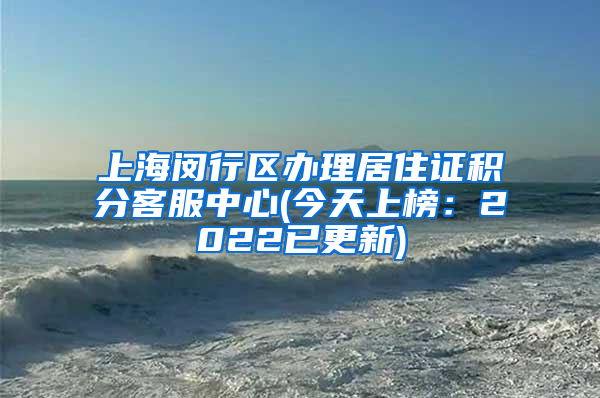 上海闵行区办理居住证积分客服中心(今天上榜：2022已更新)