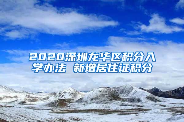 2020深圳龙华区积分入学办法 新增居住证积分