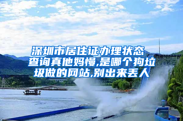 深圳市居住证办理状态 查询真他妈慢,是哪个狗垃圾做的网站,别出来丢人