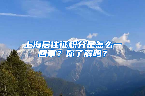 上海居住证积分是怎么一回事？你了解吗？