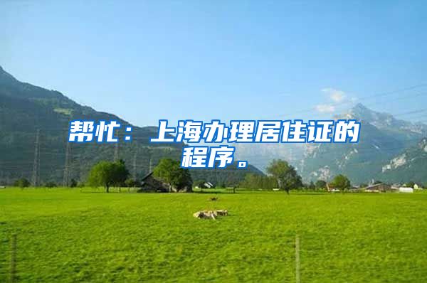 帮忙：上海办理居住证的程序。