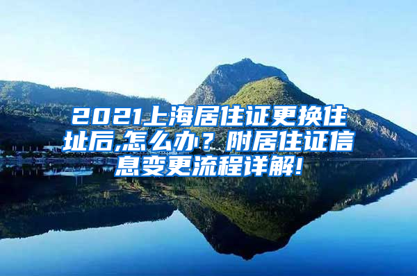 2021上海居住证更换住址后,怎么办？附居住证信息变更流程详解!