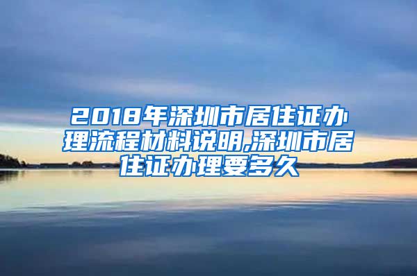 2018年深圳市居住证办理流程材料说明,深圳市居住证办理要多久