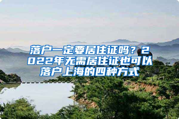 落户一定要居住证吗？2022年无需居住证也可以落户上海的四种方式