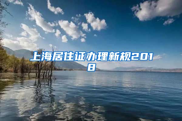 上海居住证办理新规2018