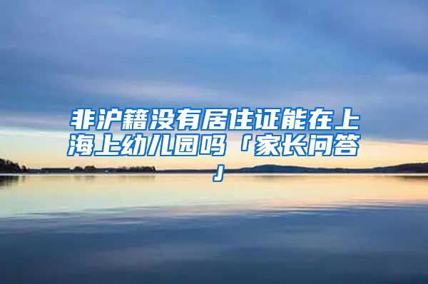 非沪籍没有居住证能在上海上幼儿园吗「家长问答」