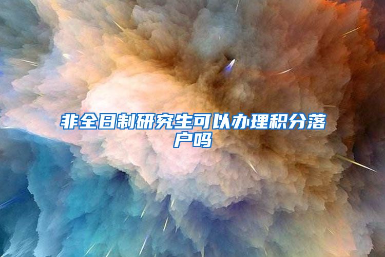 非全日制研究生可以办理积分落户吗