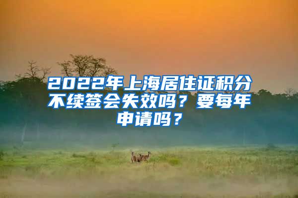 2022年上海居住证积分不续签会失效吗？要每年申请吗？