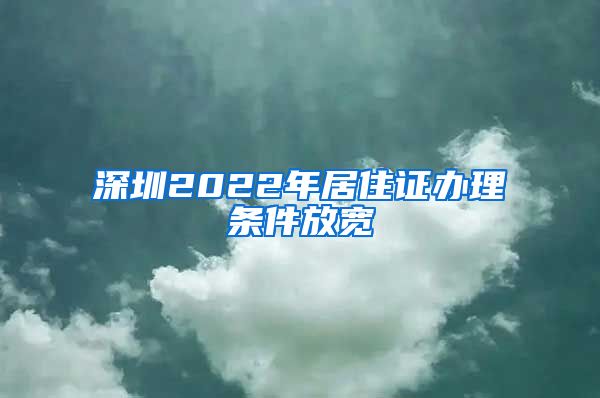 深圳2022年居住证办理条件放宽