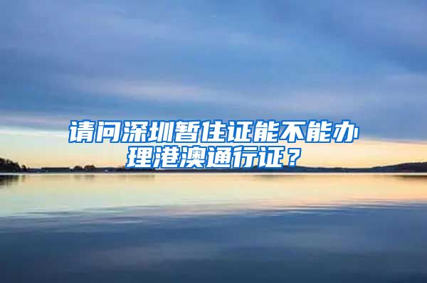 请问深圳暂住证能不能办理港澳通行证？