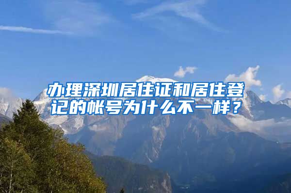 办理深圳居住证和居住登记的帐号为什么不一样？