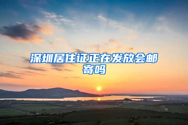 深圳居住证正在发放会邮寄吗