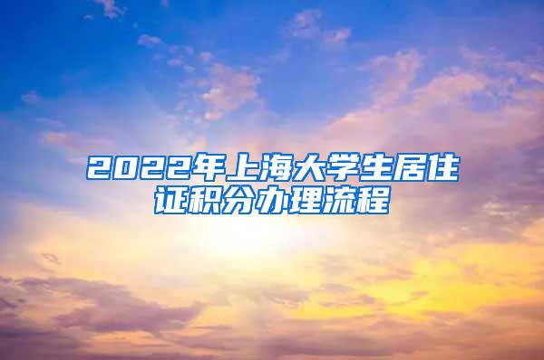 2022年上海大学生居住证积分办理流程