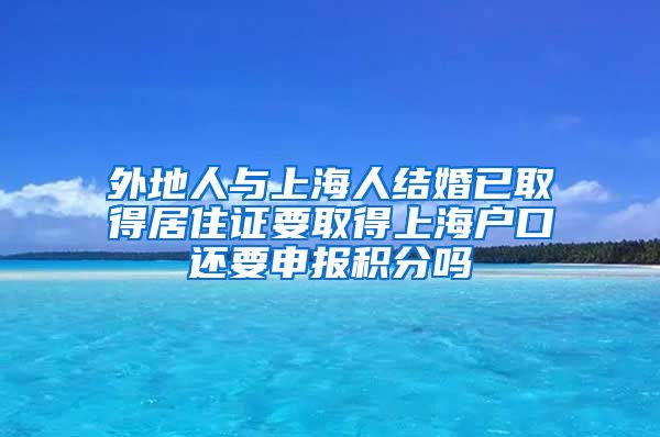 外地人与上海人结婚已取得居住证要取得上海户口还要申报积分吗