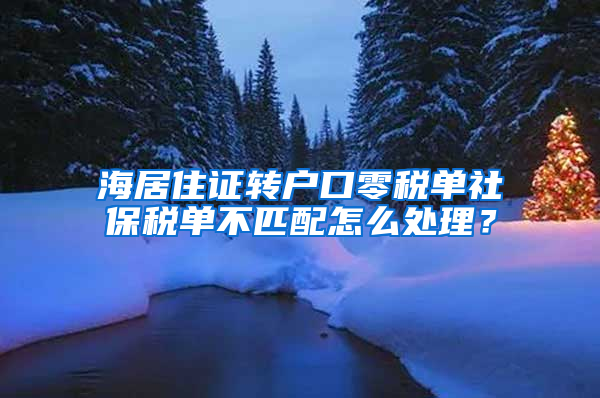 海居住证转户口零税单社保税单不匹配怎么处理？