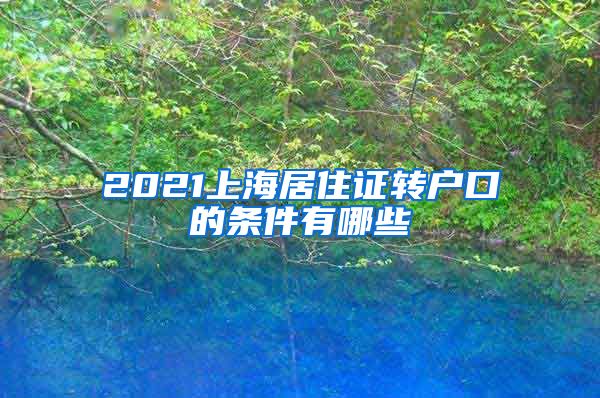 2021上海居住证转户口的条件有哪些