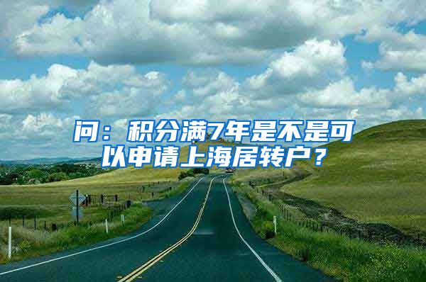 问：积分满7年是不是可以申请上海居转户？