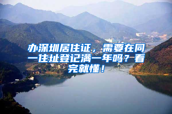 办深圳居住证，需要在同一住址登记满一年吗？看完就懂！