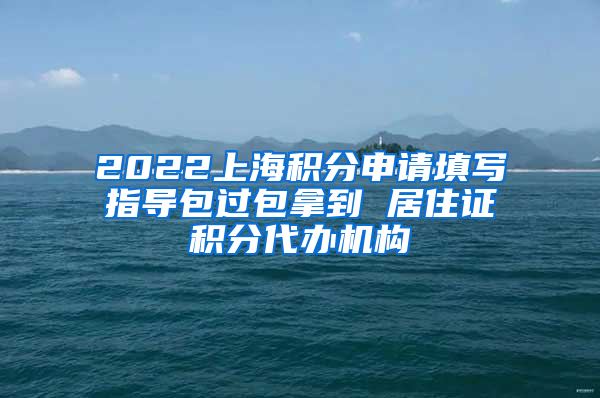 2022上海积分申请填写指导包过包拿到 居住证积分代办机构