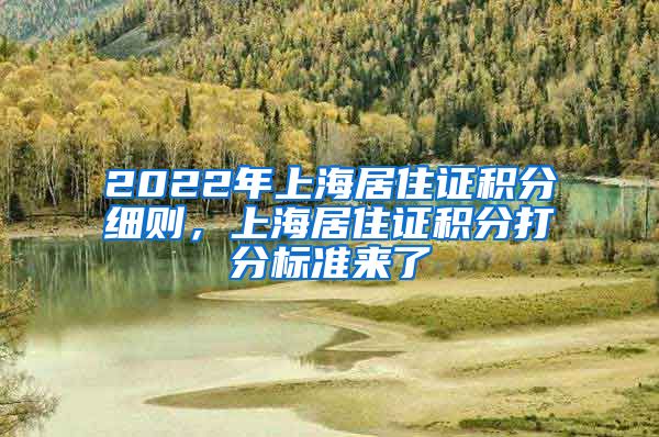 2022年上海居住证积分细则，上海居住证积分打分标准来了