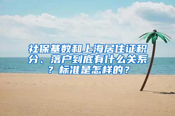 社保基数和上海居住证积分、落户到底有什么关系？标准是怎样的？