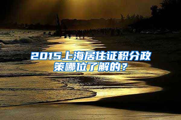 2015上海居住证积分政策哪位了解的？