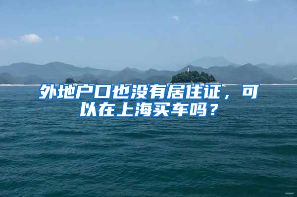 外地户口也没有居住证，可以在上海买车吗？