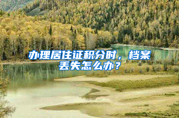 办理居住证积分时，档案丢失怎么办？