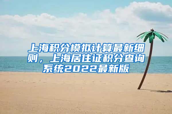 上海积分模拟计算最新细则，上海居住证积分查询系统2022最新版