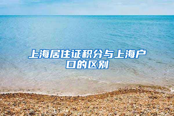 上海居住证积分与上海户口的区别