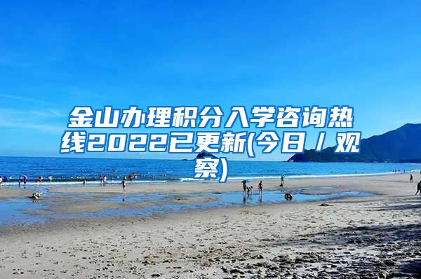 金山办理积分入学咨询热线2022已更新(今日／观察)